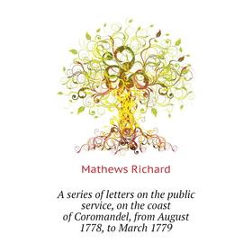 

Книга A series of letters on the public service, on the coast of Coromandel, from August 1778, to March 1779