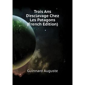 

Книга Trois Ans D'esclavage Chez Les Patagons (French Edition)