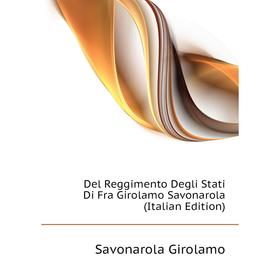 

Книга Del Reggimento Degli Stati Di Fra Girolamo Savonarola (Italian Edition)