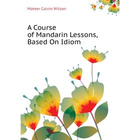

Книга A Course of Mandarin Lessons, Based On Idiom