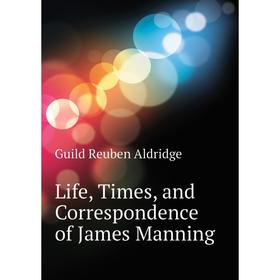 

Книга Life, Times, and Correspondence of James Manning