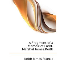 

Книга A Fragment of a Memoir of Field-Marshal James Keith