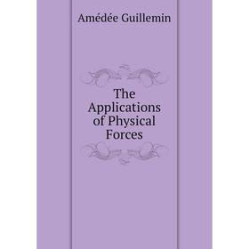 

Книга The Applications of Physical Forces. Amédée Guillemin