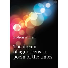 

Книга The dream of agnoscens, a poem of the times. Hudson William