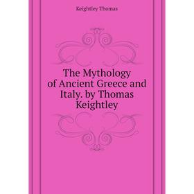 

Книга The Mythology of Ancient Greece and Italy. by Thomas Keightley