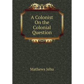 

Книга A Colonist On the Colonial Question