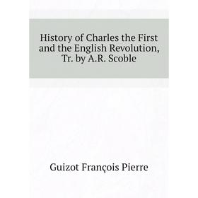 

Книга History of Charles the First and the English Revolution, Tr. by A.R. Scoble