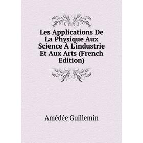 

Книга Les Applications De La Physique Aux Science À L'industrie Et Aux Arts