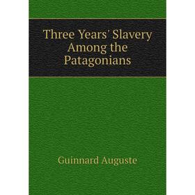 

Книга Three Years' Slavery Among the Patagonians