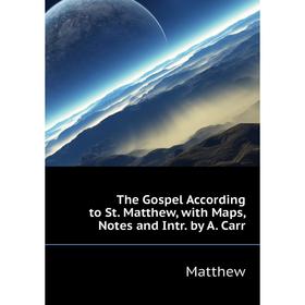 

Книга The Gospel According to St. Matthew, with Maps, Notes and Intr. by A. Carr. Matthew