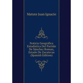 

Книга Noticia Geográfica Estadística Del Partido De Sánchez Roman, Estado De Zacatecas