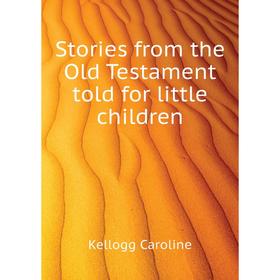 

Книга Stories from the Old Testament told for little children. Kellogg Caroline