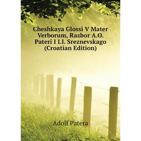 

Книга Cheshkaya Glossî V Mater Verborum, Razbor A.O. Paterî I I.I. Sreznevskago (Croatian Edition)