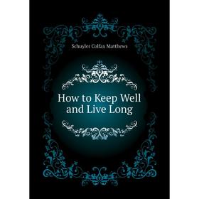 

Книга How to Keep Well and Live Long