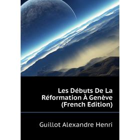 

Книга Les Débuts De La Réformation À Genève