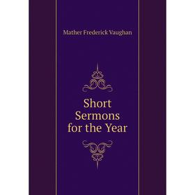 

Книга Short Sermons for the Year. Mather Frederick Vaughan
