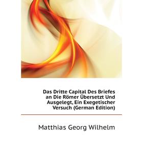 

Книга Das Dritte Capital Des Briefes an Die Römer Übersetzt Und Ausgelegt, Ein Exegetischer Versuch (German Edition)