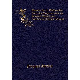 

Книга Histoire De La Philosophie Dans Ses Rapports Avec La Religion Depuis L'ere Chretienne (French Edition)
