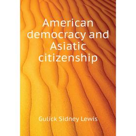 

Книга American democracy and Asiatic citizenship