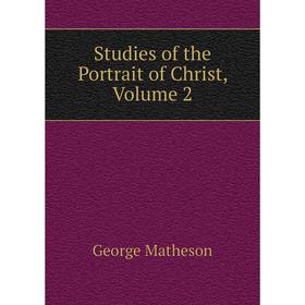 

Книга Studies of the Portrait of Christ, Volume 2. George Matheson
