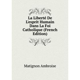 

Книга La Liberté De L'esprit Humain Dans La Foi Catholique