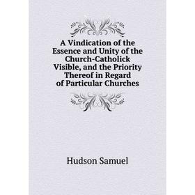 

Книга A Vindication of the Essence and Unity of the Church-Catholick Visible, and the Priority Thereof in Regard of Particular Churches