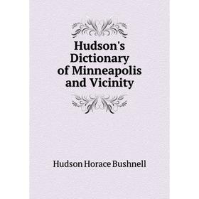 

Книга Hudson's Dictionary of Minneapolis and Vicinity