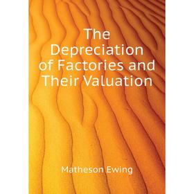 

Книга The Depreciation of Factories and Their Valuation. Matheson Ewing