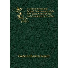 

Книга A Critical Greek and English Concordance of the New Testament. Revised and Completed by E. Abbot