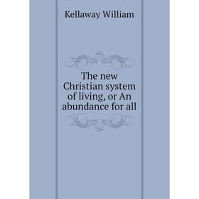 

Книга The new Christian system of living, or An abundance for all