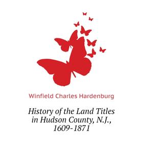 

Книга History of the Land Titles in Hudson County, N.J., 1609-1871