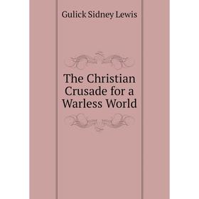 

Книга The Christian Crusade for a Warless World. Gulick Sidney Lewis