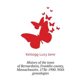 

Книга History of the town of Bernardston, Franklin county, Massachusetts. 1736-1900. With genealogies