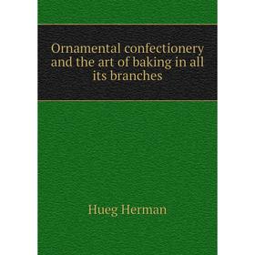

Книга Ornamental confectionery and the art of baking in all its branches