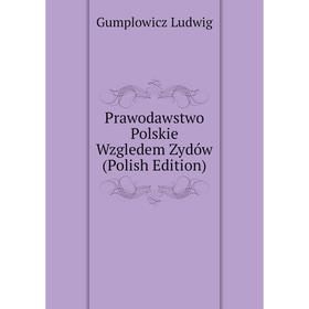 

Книга Prawodawstwo Polskie Wzgledem Zydów (Polish Edition). Gumplowicz Ludwig