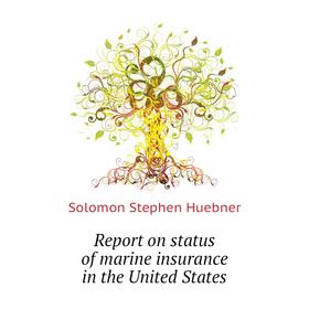 

Книга Report on status of marine insurance in the United States. S.S. Huebner