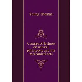 

Книга A course of lectures on natural philosophy and the mechanical arts