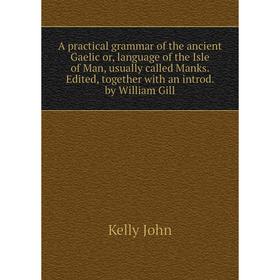 

Книга A practical grammar of the ancient Gaelic or, language of the Isle of Man, usually called Manks. Edited, together with an introd. by William Gil