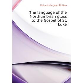 

Книга The language of the Northumbrian gloss to the Gospel of St. Luke