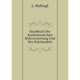 

Книга Handbuch Der Kaufmännischen Holzverwertung Und Des Holzhandels