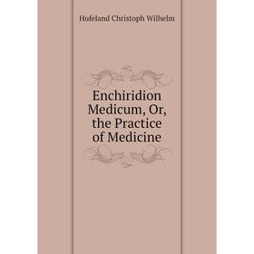 

Книга Enchiridion Medicum, Or, the Practice of Medicine