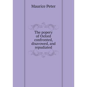 

Книга The popery of Oxford confronted, disavowed, and repudiated