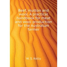 

Книга Beef, mutton and wool. A practical handbook for meat and wool production for the Australian farmer