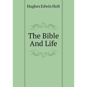 

Книга The Bible And Life. Hughes Edwin Holt