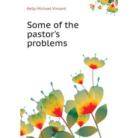 

Книга Some of the pastor's problems. Kelly Michael Vincent