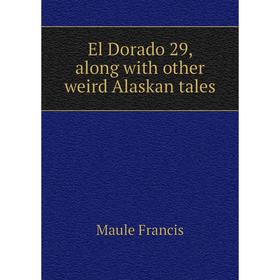 

Книга El Dorado 29, along with other weird Alaskan tales
