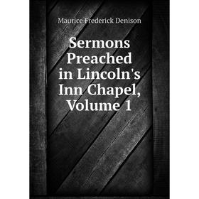 

Книга Sermons Preached in Lincoln's Inn Chapel, Volume 1. Maurice Frederick Denison