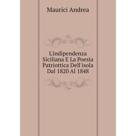 

Книга L'indipendenza Siciliana E La Poesia Patriottica Dell'isola Dal 1820 Al 1848