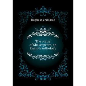 

Книга The praise of Shakespeare, an English anthology