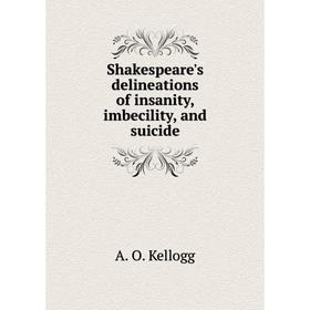 

Книга Shakespeare's delineations of insanity, imbecility, and suicide. A. O. Kellogg